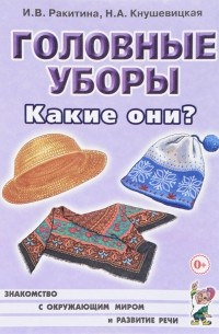  - Головные уборы. Какие они? Знакомство с окружающим миром, развитие речи. Книга для воспитателей, гувернеров и родителей
