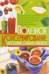 Полина Пекер - Полезное консервирование без соли, сахара, уксуса