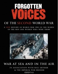 Max Arthur - Forgotten Voices Of The Second World War: War at Sea and in the Air