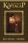 Хулио Кортасар - Все огни — огонь (сборник)