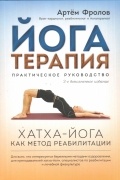 Артем Фролов - Йогатерапия. Практическое руководство. Хатха-йога как метод реабилитации