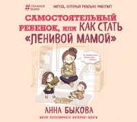 Анна Быкова - Самостоятельный ребенок, или Как стать «ленивой мамой»