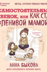 Анна Быкова - Самостоятельный ребенок, или Как стать «ленивой мамой»