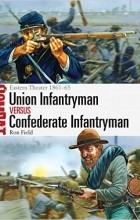 Ron Field - Union Infantryman vs Confederate Infantryman: Eastern Theater 1861–65