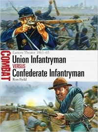 Ron Field - Union Infantryman vs Confederate Infantryman: Eastern Theater 1861–65