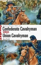 Ron Field - Confederate Cavalryman vs Union Cavalryman: Eastern Theater 1861–65