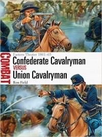 Ron Field - Confederate Cavalryman vs Union Cavalryman: Eastern Theater 1861–65