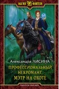 Александра Лисина - Профессиональный некромант. Мэтр на охоте