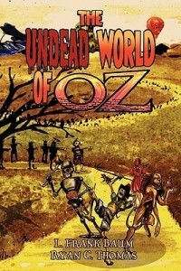 Ryan C. Thomas - The Undead World of Oz: L. Frank Baum's the Wonderful Wizard of Oz Complete with Zombies and Monsters