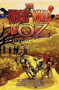 Ryan C. Thomas - The Undead World of Oz: L. Frank Baum's the Wonderful Wizard of Oz Complete with Zombies and Monsters