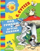 Сутеев Владимир Григорьевич - Под грибом и другие сказки