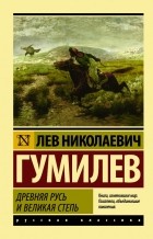 Лев Гумилёв - Древняя Русь и Великая степь