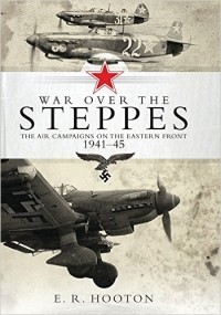 E. R. Hooton - War over the Steppes: The air campaigns on the Eastern Front 1941–45