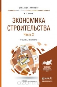 А. С. Павлов - Экономика строительства. Учебник и практикум. В 2 частях. Часть 2