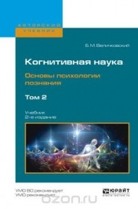 Борис Величковский - Когнитивная наука. Основы психологии познания. Учебник. В 2 томах. Том 2