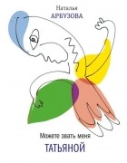 Наталья Арбузова - Можете звать меня Татьяной