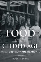 Robert Dirks - Food in the Gilded Age: What Ordinary Americans Ate
