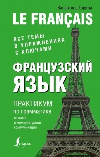 Горина Валентина Александровна - Французский язык. Практикум по грамматике, лексике и межкультурной коммуникации