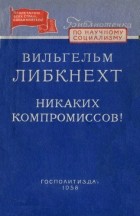 Вильгельм Либкнехт - Никаких компромиссов!