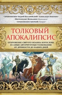  - Толковый Апокалипсис. Откровение святого Иоанна Богослова и самые авторитетные толкования от древности до наших дней