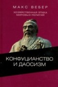 Макс Вебер - Хозяйственная этика мировых религий: Опыты сравнительной социологии религии. Конфуцианство и даосизм