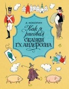 Анатолий Кокорин - Как я рисовал сказки Г. Х. Андерсена