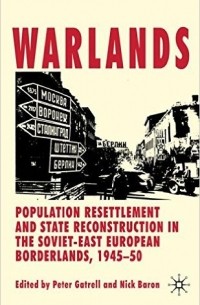  - Warlands: Population Resettlement and State Reconstruction in the Soviet-East European Borderlands, 1945-50