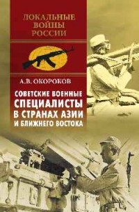 Александр Окороков - Советские военные специалисты в странах Азии и Ближнего Востока