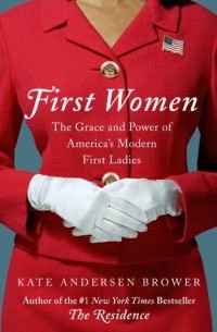 Кейт Андерсен Брауэр - First Women: The Grace and Power of America's Modern First Ladies