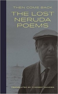  - Then Come Back: The Lost Neruda Poems