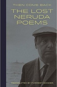  - Then Come Back: The Lost Neruda Poems