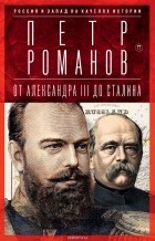 Петр Романов - Россия и Запад на качелях истории. От Александра III до Сталина