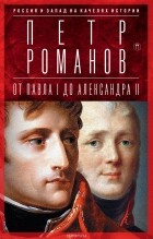 Петр Романов - Россия и Запад на качелях истории. От Павла I до Александра II