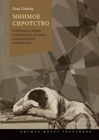 Лада Панова - Мнимое сиротство: Хлебников и Хармс в контексте русского и европейского модернизма