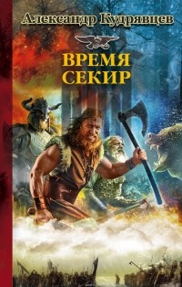 Александр Кудрявцев - Железные волки. Время секир