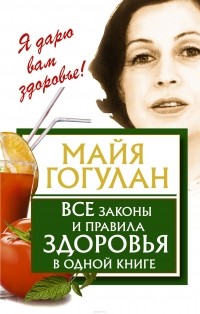 Гогулан Майя Федоровна - Все законы и правила здоровья в одной книге