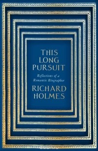 Ричард Холмс - This Long Pursuit: Reflections Of A Romantic Biographer