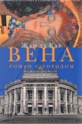 Жан де Кар - Вена. Роман с городом