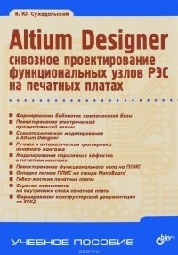 Владислав Суходольский - Altium Designer: сквозное проектирование функциональных узлов РЭС на печатных платах. 2-е издание. Учебное пособие