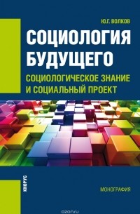 Юрий Волков - Социология будущего. Социологическое знание и социальный проект