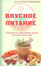 Светлана Чойжинимаева - Вкусное питание. Тибетская врачебная наука об искусстве еды