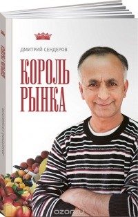 Дмитрий Сендеров - Король рынка. Самая правильная книга о продажах