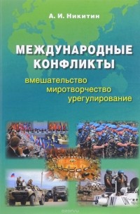 Никитин А. И. - Международные конфликты. Вмешательство, миротворчество, урегулирование. Учебник