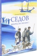 Алексей Григорьев - Седов. Вперед на полюс!