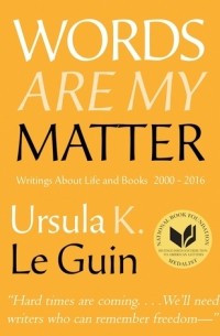 Ursula K. Le Guin - Words Are My Matter: Writings About Life and Books, 2000-2016 with a Journal of a Writer's Week