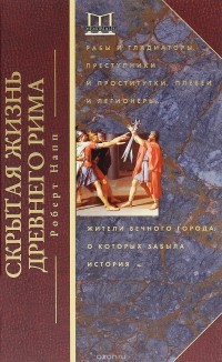 Роберт Напп - Скрытая жизнь Древнего Рима