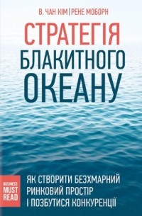 Чан Ким, Рене Моборн  - Стратегія Блакитного Океану. Як створити безхмарний ринковий простір і позбутися конкуренції