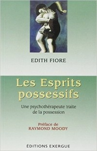 Edith Fiore - Les esprits possessifs : Une psychothérapeute traite de la possession