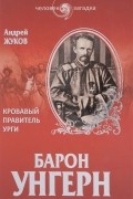 Андрей Жуков - Барон Унгерн. Кровавый правитель Урги