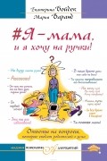 Мария Варанд - #Я – мама, и я хочу на ручки! Ответы на вопросы, которые сводят родителей с ума